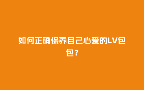 如何正确保养自己心爱的LV包包？_https://www.kushangpin.com_箱包百科_第1张