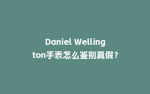 Daniel Wellington手表怎么鉴别真假?_手表百科_第1张_酷尚品 Daniel Wellington手表怎么鉴别真假?_http://www.kushangpin.com_手表百科_第1张