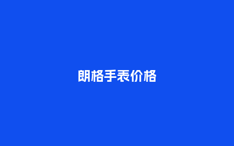 朗格手表价格_手表百科_第1张_酷尚品 朗格手表价格_http://www.kushangpin.com_手表百科_第1张
