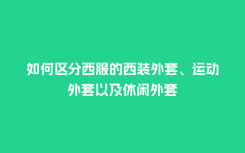 如何区分西服的西装外套、运动外套以及休闲外套_服装百科_第1张_酷尚品 如何区分西服的西装外套、运动外套以及休闲外套_http://www.kushangpin.com_服装百科_第1张