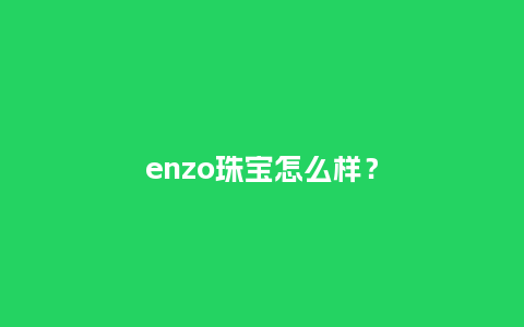 enzo珠宝怎么样?_珠宝百科_第1张_酷尚品 enzo珠宝怎么样?_http://www.kushangpin.com_珠宝百科_第1张