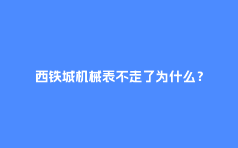 西铁城机械表不走了为什么?_手表百科_第1张_酷尚品 西铁城机械表不走了为什么?_http://www.kushangpin.com_手表百科_第1张