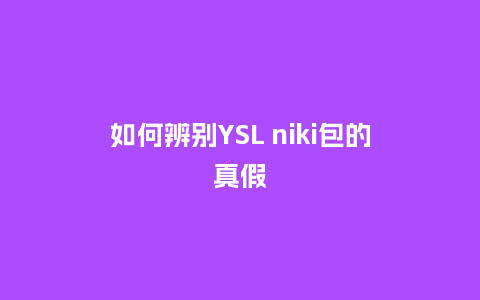 如何辨别YSL niki包的真假_箱包百科_第1张_酷尚品 如何辨别YSL niki包的真假_http://www.kushangpin.com_箱包百科_第1张