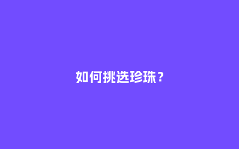 如何挑选珍珠?_珠宝百科_第1张_酷尚品 如何挑选珍珠?_http://www.kushangpin.com_珠宝百科_第1张