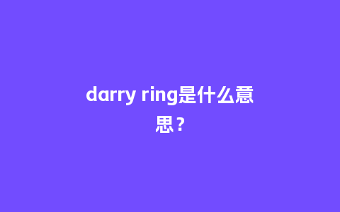 darry ring是什么意思?_珠宝百科_第1张_酷尚品 darry ring是什么意思?_http://www.kushangpin.com_珠宝百科_第1张