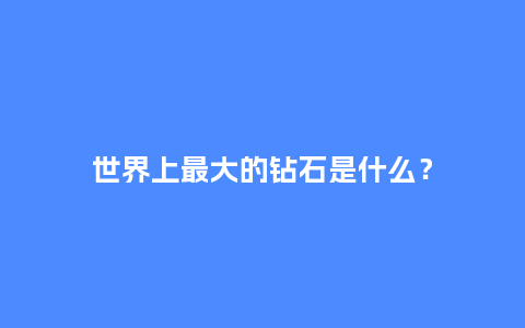 世界上最大的钻石是什么?_珠宝百科_第1张_酷尚品 世界上最大的钻石是什么?_http://www.kushangpin.com_珠宝百科_第1张