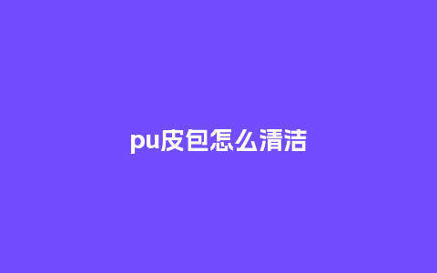 pu皮包怎么清洁_箱包百科_第1张_酷尚品 pu皮包怎么清洁_https://www.kushangpin.com_箱包百科_第1张