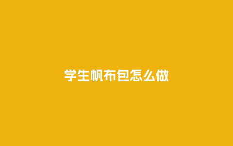 学生帆布包怎么做_箱包百科_第1张_酷尚品 学生帆布包怎么做_https://www.kushangpin.com_箱包百科_第1张