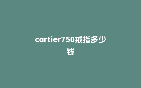cartier750戒指多少钱_珠宝百科_第1张_酷尚品 cartier750戒指多少钱_http://www.kushangpin.com_珠宝百科_第1张