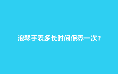 浪琴手表多长时间保养一次?_手表百科_第1张_酷尚品 浪琴手表多长时间保养一次?_http://www.kushangpin.com_手表百科_第1张