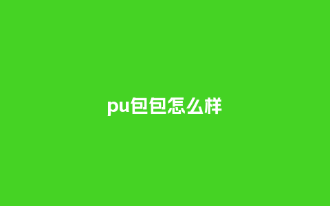 pu包包怎么样_箱包百科_第1张_酷尚品 pu包包怎么样_https://www.kushangpin.com_箱包百科_第1张