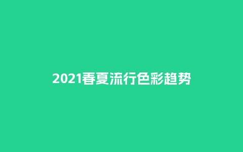 2021春夏流行色彩趋势_服装百科_第1张_酷尚品 2021春夏流行色彩趋势_http://www.kushangpin.com_服装百科_第1张