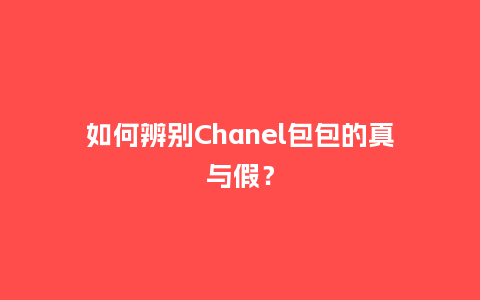 如何辨别Chanel包包的真与假？_https://www.kushangpin.com_箱包百科_第1张