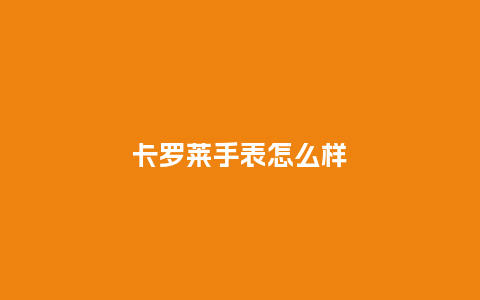 卡罗莱手表怎么样_手表百科_第1张_酷尚品 卡罗莱手表怎么样_http://www.kushangpin.com_手表百科_第1张