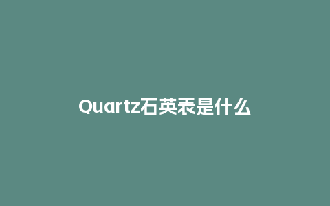 Quartz石英表是什么_http://www.kushangpin.com_手表百科_第1张