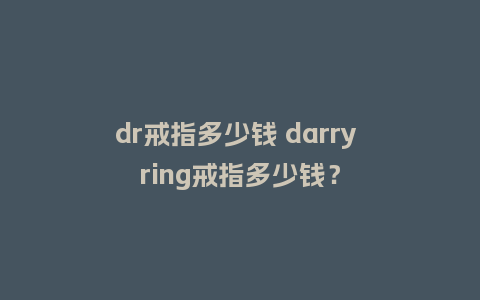 dr戒指多少钱 darry ring戒指多少钱?_珠宝百科_第1张_酷尚品 dr戒指多少钱 darry ring戒指多少钱?_http://www.kushangpin.com_珠宝百科_第1张
