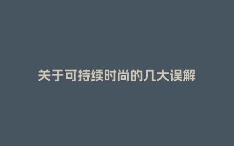 关于可持续时尚的几大误解_http://www.kushangpin.com_服装百科_第1张