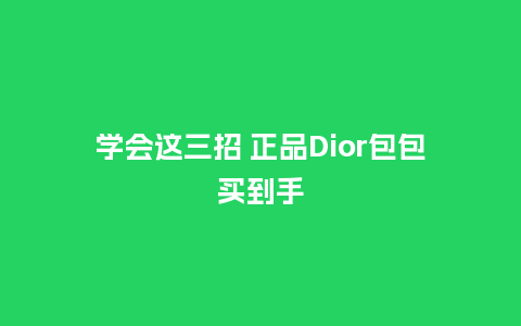 学会这三招 正品Dior包包买到手_https://www.kushangpin.com_箱包百科_第1张