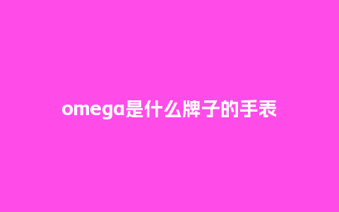 omega是什么牌子的手表_手表百科_第1张_酷尚品 omega是什么牌子的手表_http://www.kushangpin.com_手表百科_第1张