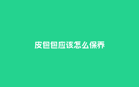 皮包包应该怎么保养_箱包百科_第1张_酷尚品 皮包包应该怎么保养_http://www.kushangpin.com_箱包百科_第1张