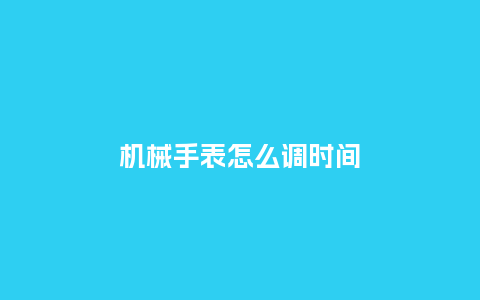 机械手表怎么调时间_http://www.kushangpin.com_手表百科_第1张