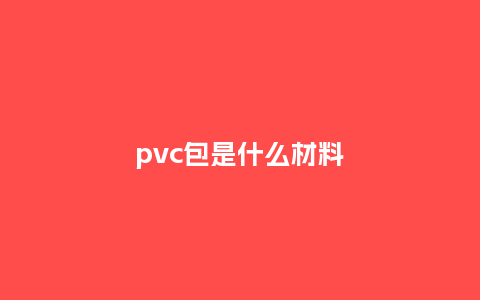 pvc包是什么材料_箱包百科_第1张_酷尚品 pvc包是什么材料_https://www.kushangpin.com_箱包百科_第1张