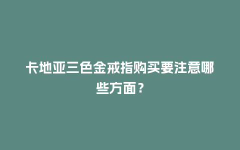 卡地亚三色金戒指购买要注意哪些方面?_珠宝百科_第1张_酷尚品 卡地亚三色金戒指购买要注意哪些方面?_http://www.kushangpin.com_珠宝百科_第1张