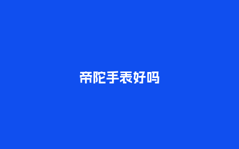 帝陀手表好吗_手表百科_第1张_酷尚品 帝陀手表好吗_http://www.kushangpin.com_手表百科_第1张