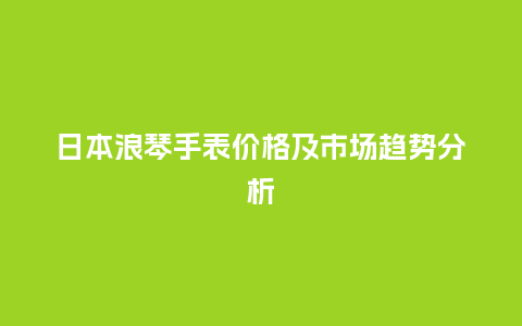 日本浪琴手表价格及市场趋势分析_手表百科_第1张_酷尚品 日本浪琴手表价格及市场趋势分析_http://www.kushangpin.com_手表百科_第1张