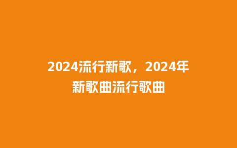 2024流行新歌，2024年新歌曲流行歌曲_http://www.kushangpin.com_服装百科_第1张