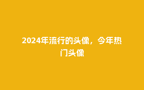 2024年流行的头像，今年热门头像_http://www.kushangpin.com_服装百科_第1张