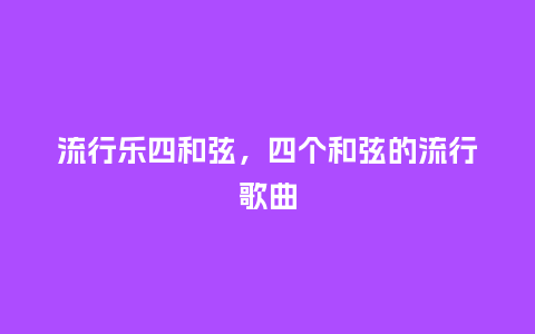 流行乐四和弦，四个和弦的流行歌曲_http://www.kushangpin.com_服装百科_第1张
