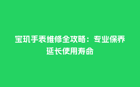 宝玑手表维修全攻略：专业保养延长使用寿命_http://www.kushangpin.com_手表百科_第1张