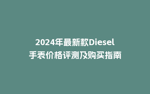 2024年最新款Diesel手表价格评测及购买指南_http://www.kushangpin.com_手表百科_第1张
