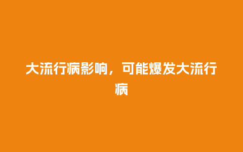 大流行病影响,可能爆发大流行病_服装百科_第1张_酷尚品 大流行病影响,可能爆发大流行病_http://www.kushangpin.com_服装百科_第1张