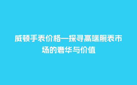 威顿手表价格—探寻高端腕表市场的奢华与价值_http://www.kushangpin.com_手表百科_第1张