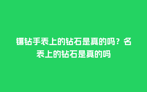 镶钻手表上的钻石是真的吗?名表上的钻石是真的吗_手表百科_第1张_酷尚品 镶钻手表上的钻石是真的吗?名表上的钻石是真的吗_http://www.kushangpin.com_手表百科_第1张