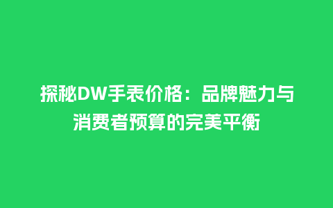 探秘DW手表价格：品牌魅力与消费者预算的完美平衡_http://www.kushangpin.com_手表百科_第1张
