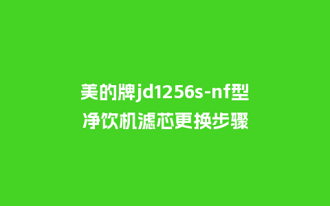美的牌jd1256s-nf型净饮机滤芯更换步骤_手表百科_第1张_酷尚品 美的牌jd1256s-nf型净饮机滤芯更换步骤_http://www.kushangpin.com_手表百科_第1张