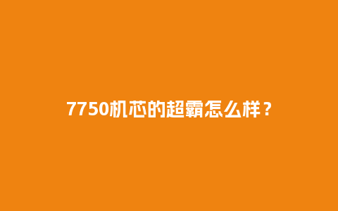 7750机芯的超霸怎么样?_手表百科_第1张_酷尚品 7750机芯的超霸怎么样?_http://www.kushangpin.com_手表百科_第1张