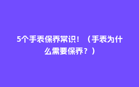 5个手表保养常识！（手表为什么需要保养？）_http://www.kushangpin.com_手表百科_第1张