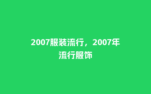 2007服装流行，2007年流行服饰_http://www.kushangpin.com_服装百科_第1张
