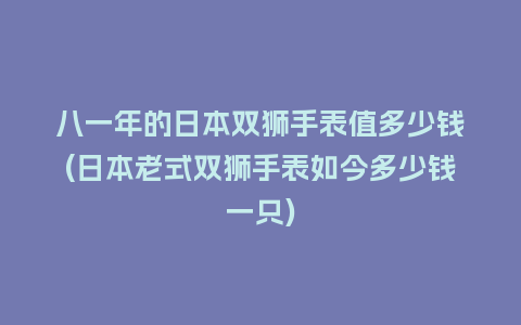 八一年的日本双狮手表值多少钱(日本老式双狮手表如今多少钱一只)_手表百科_第1张_酷尚品 八一年的日本双狮手表值多少钱(日本老式双狮手表如今多少钱一只)_http://www.kushangpin.com_手表百科_第1张