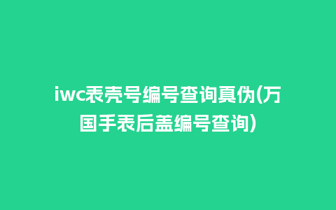 iwc表壳号编号查询真伪(万国手表后盖编号查询)_http://www.kushangpin.com_手表百科_第1张