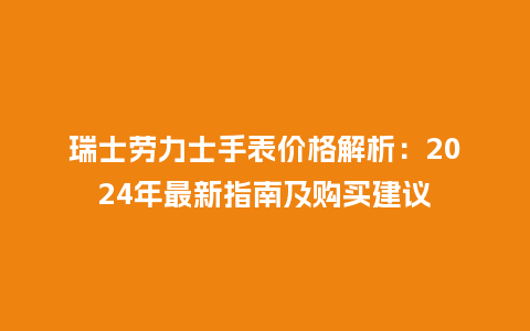 瑞士劳力士手表价格解析:2024年最新指南及购买建议_手表百科_第1张_酷尚品 瑞士劳力士手表价格解析:2024年最新指南及购买建议_http://www.kushangpin.com_手表百科_第1张