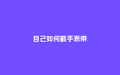 自己如何截手表带_http://www.kushangpin.com_手表百科_第1张