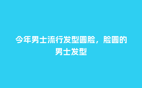 今年男士流行发型圆脸,脸圆的男士发型_服装百科_第1张_酷尚品 今年男士流行发型圆脸,脸圆的男士发型_http://www.kushangpin.com_服装百科_第1张