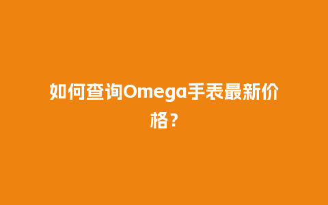如何查询Omega手表最新价格？_http://www.kushangpin.com_手表百科_第1张