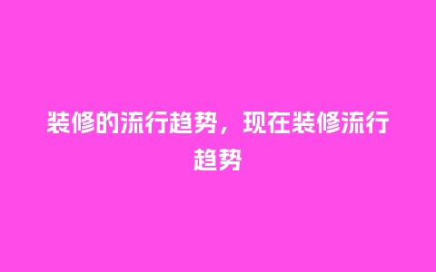 装修的流行趋势,现在装修流行趋势_服装百科_第1张_酷尚品 装修的流行趋势,现在装修流行趋势_http://www.kushangpin.com_服装百科_第1张