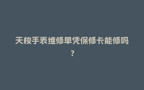 天梭手表维修单凭保修卡能修吗？_http://www.kushangpin.com_手表百科_第1张